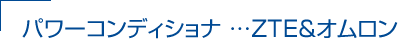 パワーコンディショナ …ＺＴＥ＆オムロン